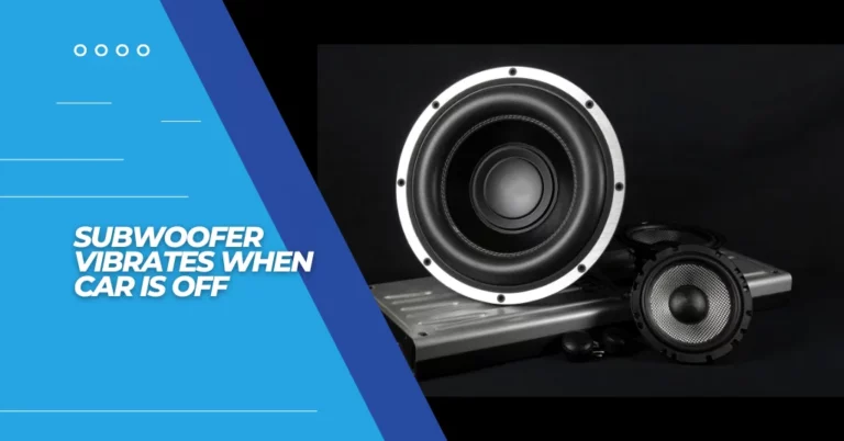 subwoofer vibrates when car is off - featured image